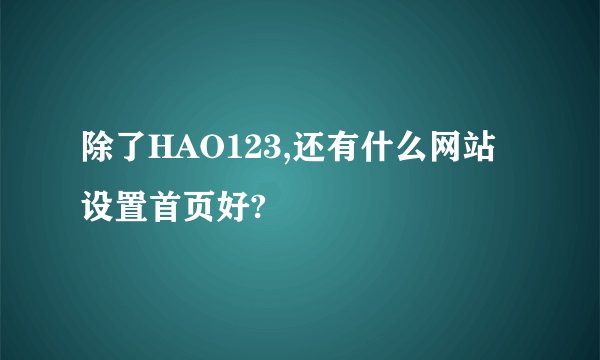 除了HAO123,还有什么网站设置首页好?