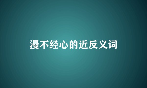 漫不经心的近反义词