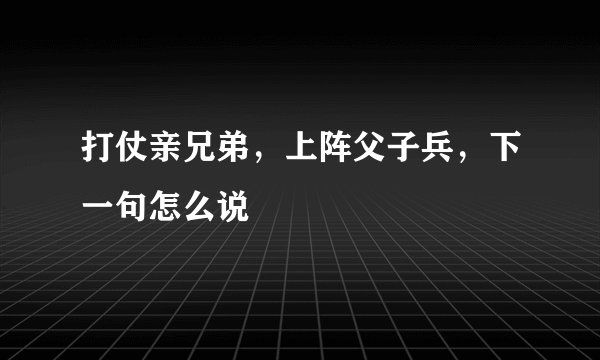 打仗亲兄弟，上阵父子兵，下一句怎么说