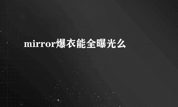 mirror爆衣能全曝光么