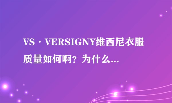 VS·VERSIGNY维西尼衣服质量如何啊？为什么价格卖那么贵？