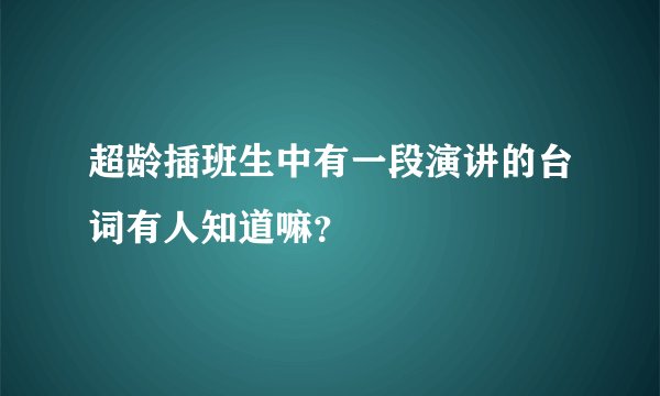 超龄插班生中有一段演讲的台词有人知道嘛？