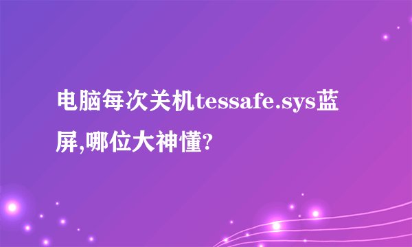 电脑每次关机tessafe.sys蓝屏,哪位大神懂?