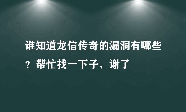 谁知道龙信传奇的漏洞有哪些？帮忙找一下子，谢了