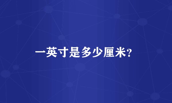 一英寸是多少厘米？
