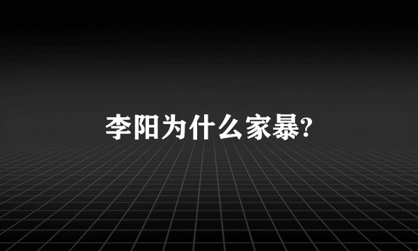 李阳为什么家暴?