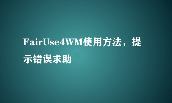 FairUse4WM使用方法，提示错误求助