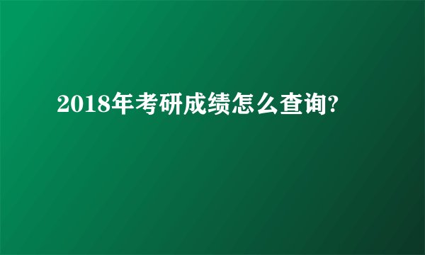 2018年考研成绩怎么查询?