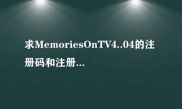 求MemoriesOnTV4..04的注册码和注册机的下载地址