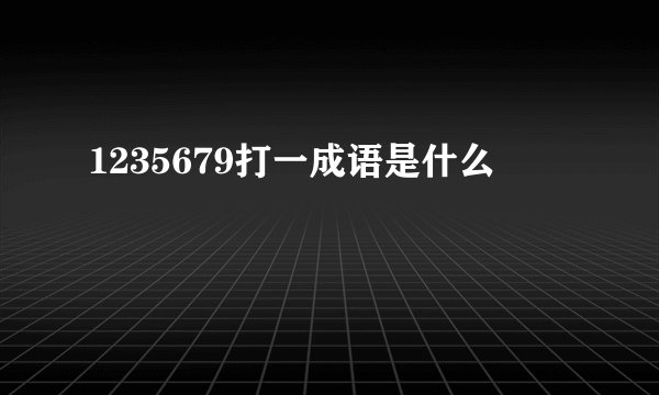 1235679打一成语是什么