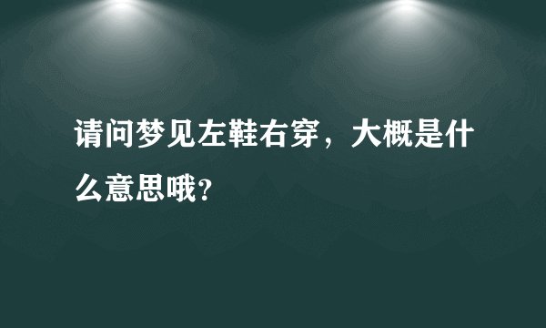 请问梦见左鞋右穿，大概是什么意思哦？