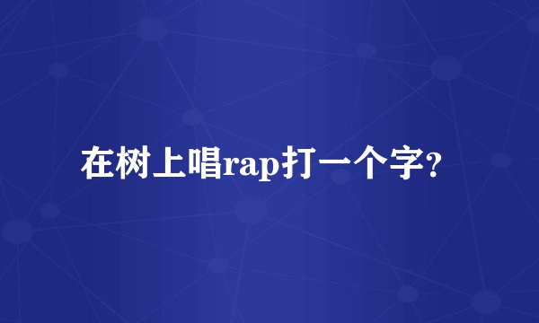 在树上唱rap打一个字？