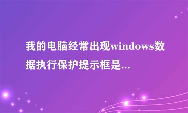 我的电脑经常出现windows数据执行保护提示框是怎么回事?如何处理?