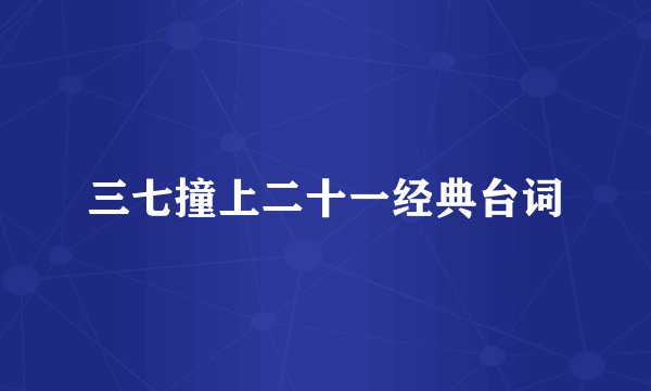 三七撞上二十一经典台词