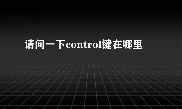 请问一下control键在哪里