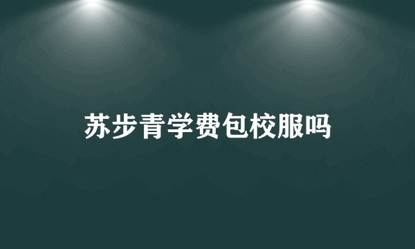 苏步青学费包校服吗