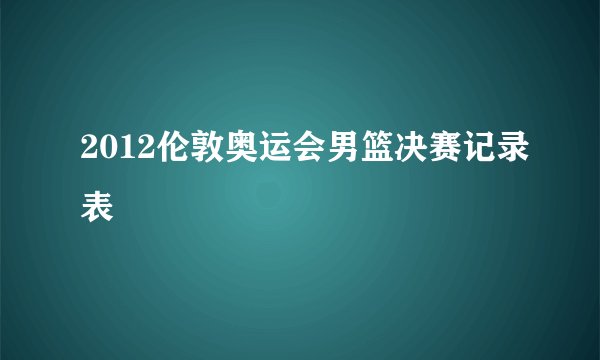 2012伦敦奥运会男篮决赛记录表
