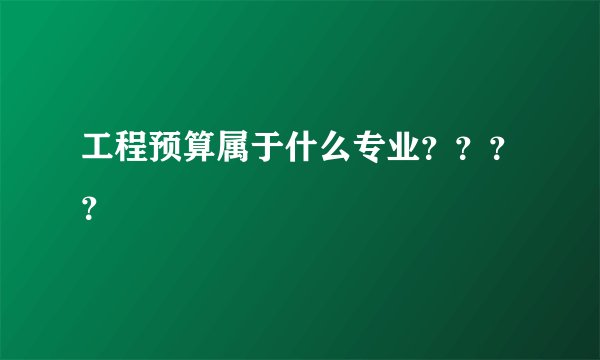 工程预算属于什么专业？？？？