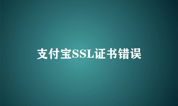 支付宝SSL证书错误