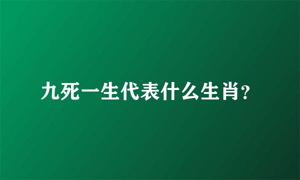 九死一生代表什么生肖？