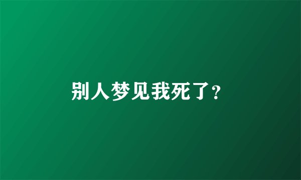 别人梦见我死了？