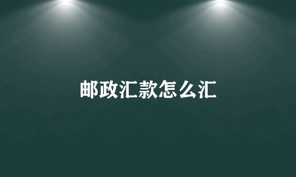 邮政汇款怎么汇
