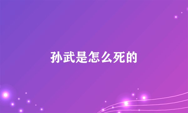 孙武是怎么死的