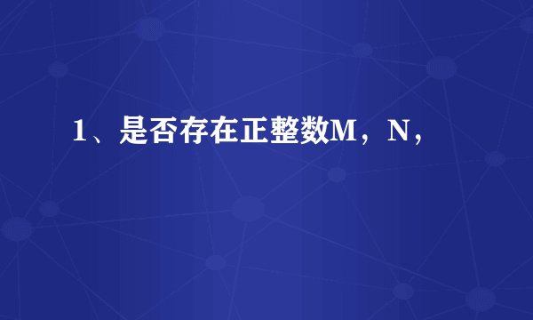 1、是否存在正整数M，N，