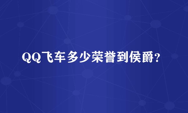 QQ飞车多少荣誉到侯爵？