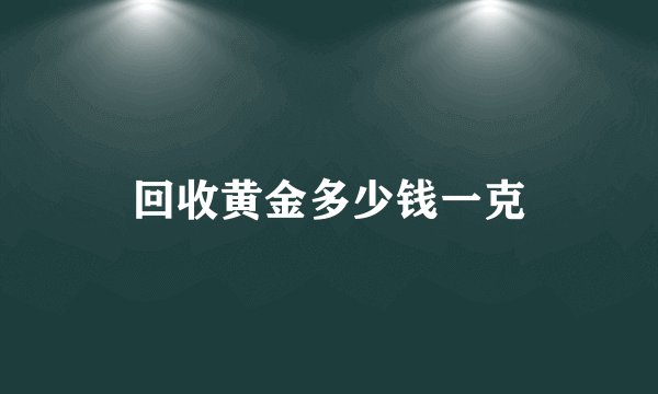 回收黄金多少钱一克