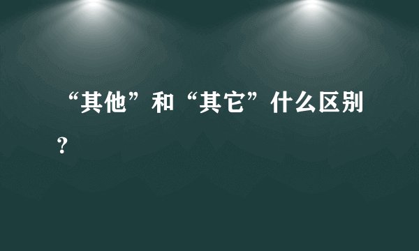 “其他”和“其它”什么区别？
