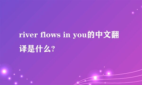 river flows in you的中文翻译是什么?