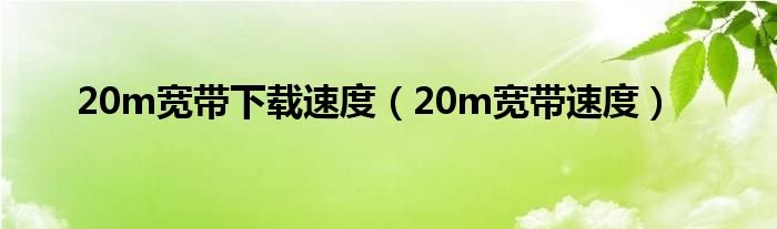 20m宽带下载速度20m宽带速度
