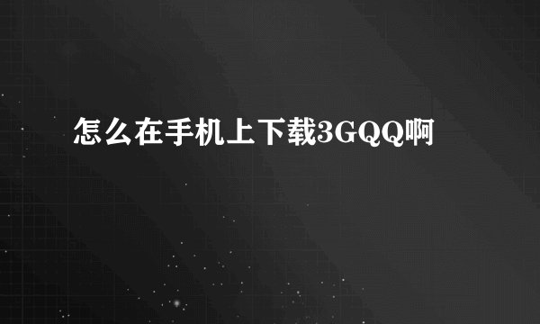 怎么在手机上下载3GQQ啊