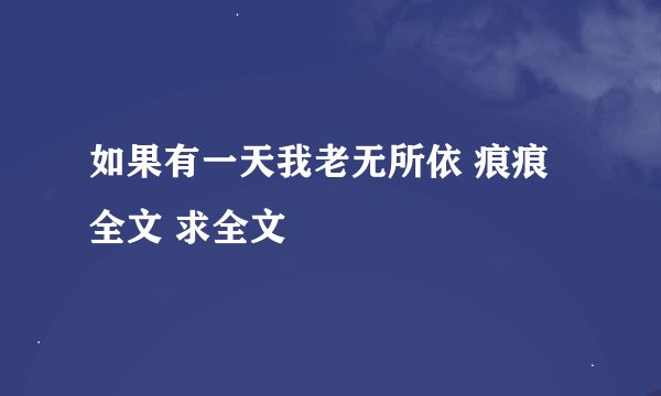 如果有一天我老无所依 痕痕 全文 求全文