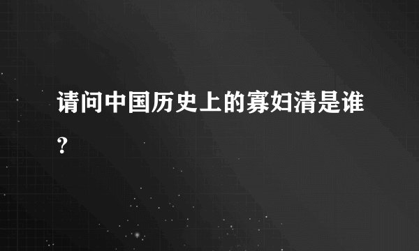 请问中国历史上的寡妇清是谁？