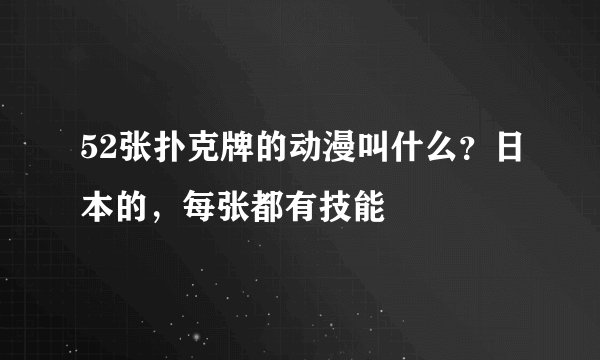 52张扑克牌的动漫叫什么？日本的，每张都有技能