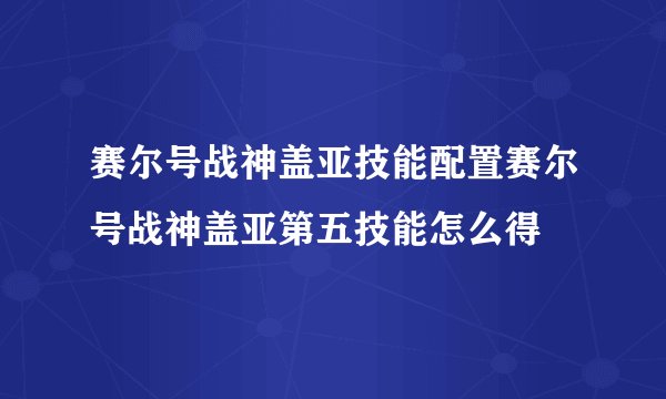 赛尔号战神盖亚技能配置赛尔号战神盖亚第五技能怎么得