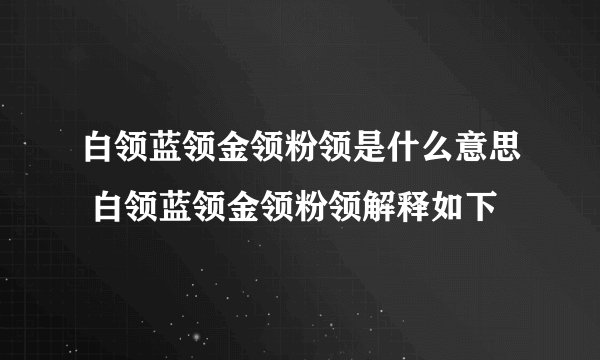 白领蓝领金领粉领是什么意思 白领蓝领金领粉领解释如下