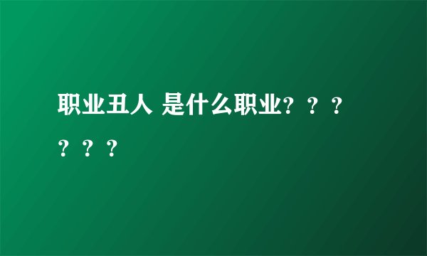 职业丑人 是什么职业？？？？？？