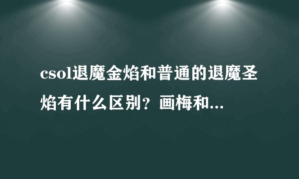 csol退魔金焰和普通的退魔圣焰有什么区别？画梅和和前两者有什么区别