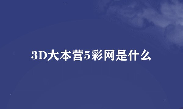 3D大本营5彩网是什么