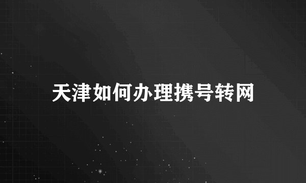 天津如何办理携号转网