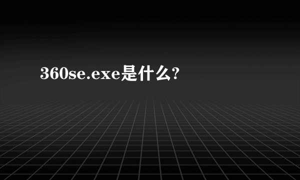 360se.exe是什么?