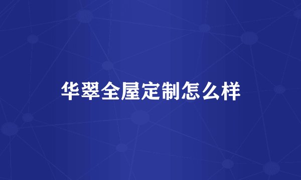 华翠全屋定制怎么样