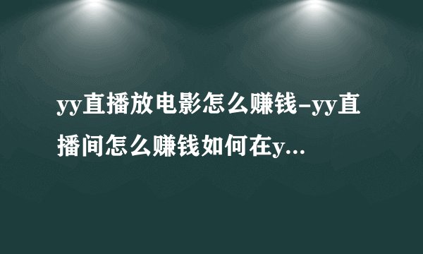 yy直播放电影怎么赚钱-yy直播间怎么赚钱如何在yy直播间赚钱