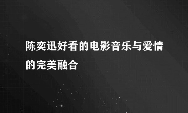 陈奕迅好看的电影音乐与爱情的完美融合