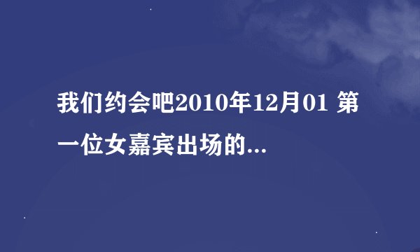 我们约会吧2010年12月01 第一位女嘉宾出场的歌是什么