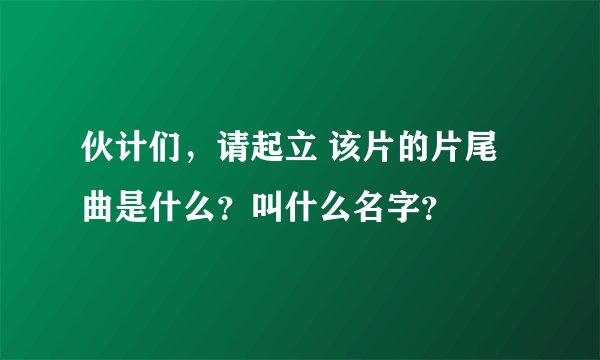 伙计们，请起立 该片的片尾曲是什么？叫什么名字？