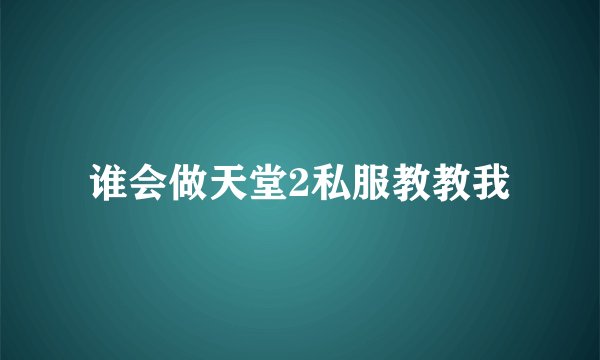谁会做天堂2私服教教我